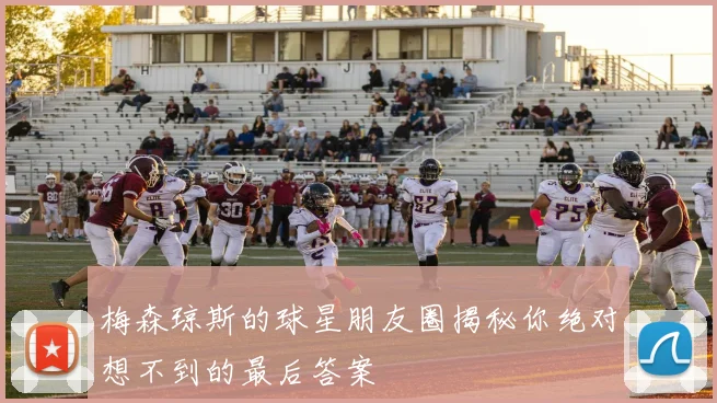 梅森琼斯的球星朋友圈揭秘你绝对想不到的最后答案