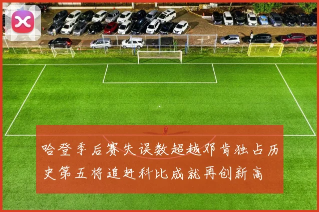 哈登季后赛失误数超越邓肯独占历史第五将追赶科比成就再创新高