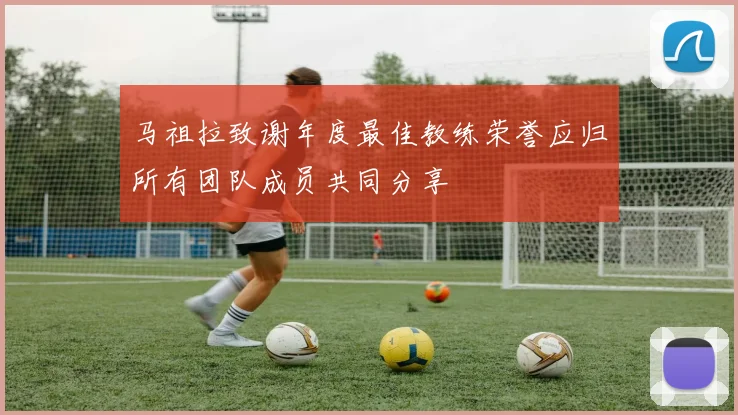 马祖拉致谢年度最佳教练荣誉应归所有团队成员共同分享