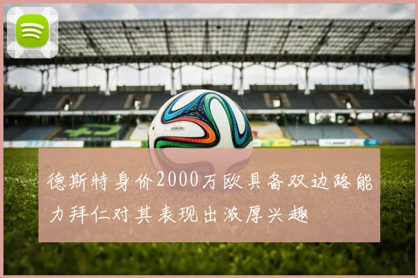 德斯特身价2000万欧具备双边路能力拜仁对其表现出浓厚兴趣